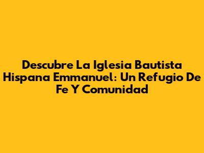 Descubre La Iglesia Bautista Hispana Emmanuel: Un Refugio De Fe Y Comunidad