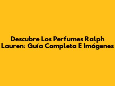 Descubre Los Perfumes Ralph Lauren: Guía Completa E Imágenes