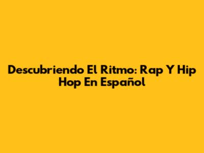 Descubriendo El Ritmo: Rap Y Hip Hop En Español