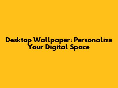 Desktop Wallpaper: Personalize Your Digital Space