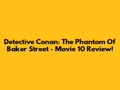 Detective Conan: The Phantom Of Baker Street - Movie 10 Review!