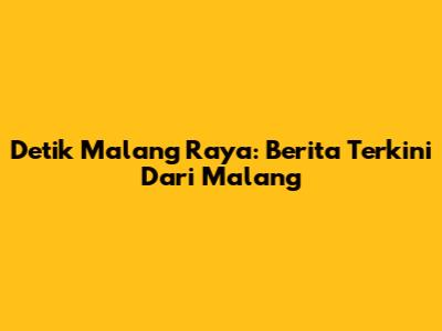 Detik Malang Raya: Berita Terkini Dari Malang