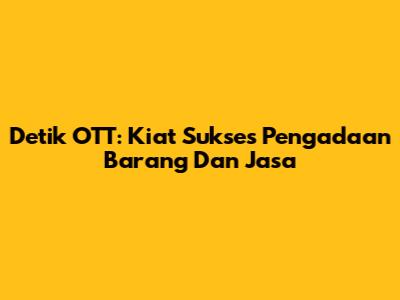 Detik OTT: Kiat Sukses Pengadaan Barang Dan Jasa