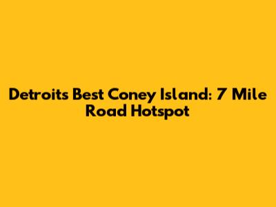 Detroit's Best Coney Island: 7 Mile Road Hotspot