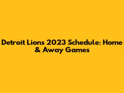 Detroit Lions 2023 Schedule: Home & Away Games