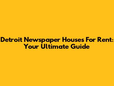 Detroit Newspaper Houses For Rent: Your Ultimate Guide