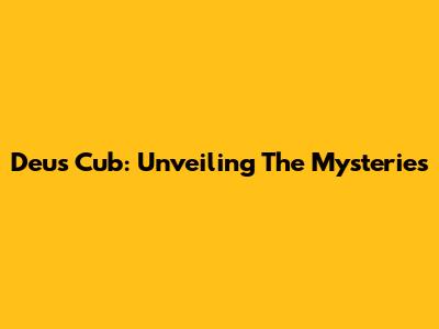 Deus Cub: Unveiling The Mysteries