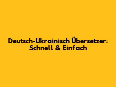 Deutsch-Ukrainisch Übersetzer: Schnell & Einfach