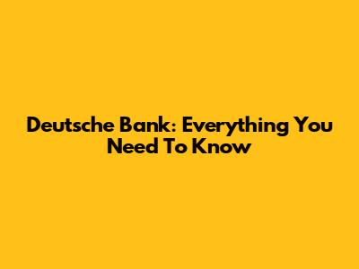 Deutsche Bank: Everything You Need To Know