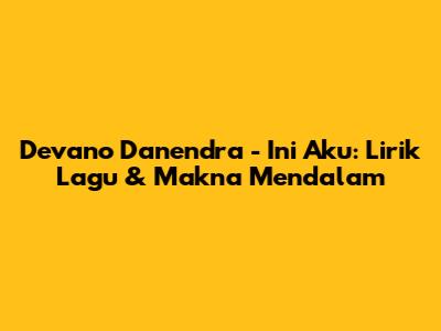Devano Danendra - Ini Aku: Lirik Lagu & Makna Mendalam