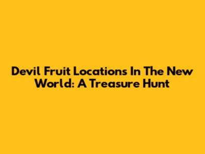 Devil Fruit Locations In The New World: A Treasure Hunt