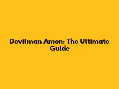 Devilman Amon: The Ultimate Guide