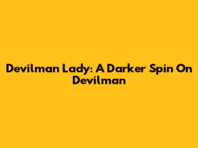 Devilman Lady: A Darker Spin On Devilman