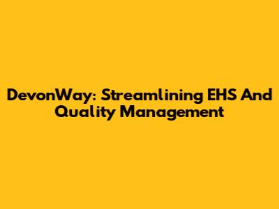 DevonWay: Streamlining EHS And Quality Management