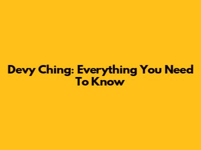 Devy Ching: Everything You Need To Know