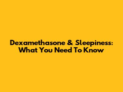 Dexamethasone & Sleepiness: What You Need To Know