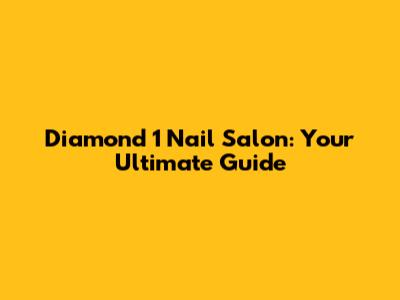 Diamond 1 Nail Salon: Your Ultimate Guide