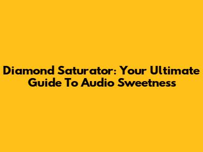 Diamond Saturator: Your Ultimate Guide To Audio Sweetness