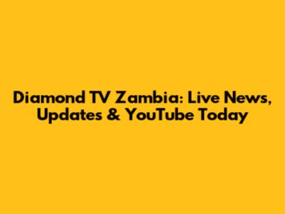 Diamond TV Zambia: Live News, Updates & YouTube Today