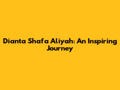 Dianta Shafa Aliyah: An Inspiring Journey