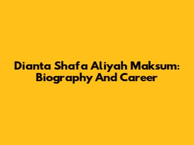 Dianta Shafa Aliyah Maksum: Biography And Career