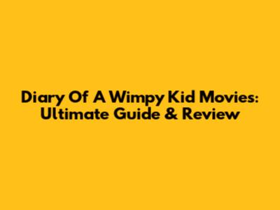 Diary Of A Wimpy Kid Movies: Ultimate Guide & Review