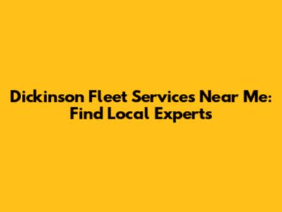 Dickinson Fleet Services Near Me: Find Local Experts