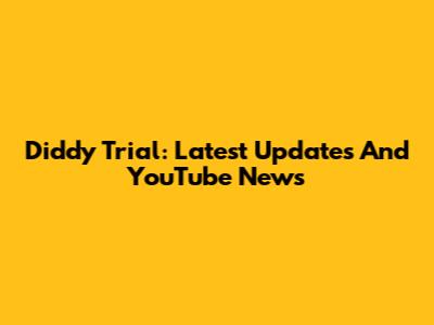 Diddy Trial: Latest Updates And YouTube News