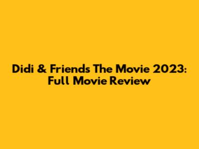 Didi & Friends The Movie 2023: Full Movie Review