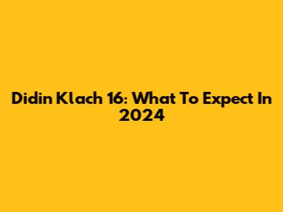 Didin Klach 16: What To Expect In 2024