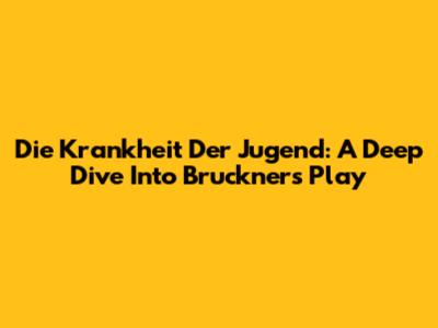 Die Krankheit Der Jugend: A Deep Dive Into Bruckner's Play