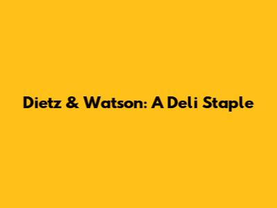 Dietz & Watson: A Deli Staple