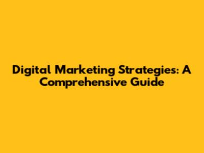Digital Marketing Strategies: A Comprehensive Guide