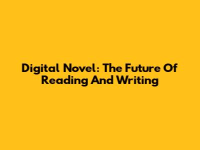 Digital Novel: The Future Of Reading And Writing