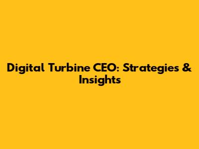 Digital Turbine CEO: Strategies & Insights