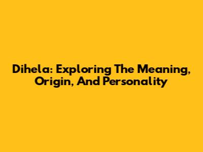 Dihela: Exploring The Meaning, Origin, And Personality