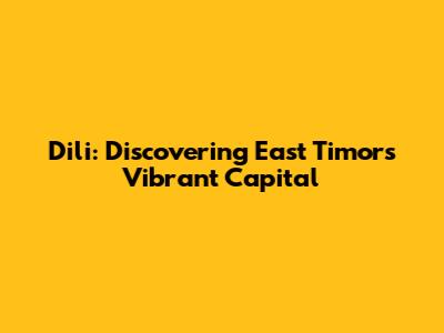 Dili: Discovering East Timor's Vibrant Capital