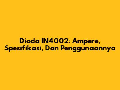 Dioda IN4002: Ampere, Spesifikasi, Dan Penggunaannya
