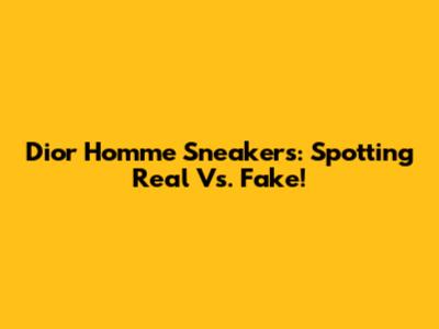 Dior Homme Sneakers: Spotting Real Vs. Fake!