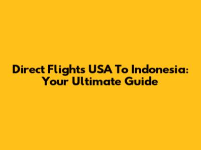 Direct Flights USA To Indonesia: Your Ultimate Guide