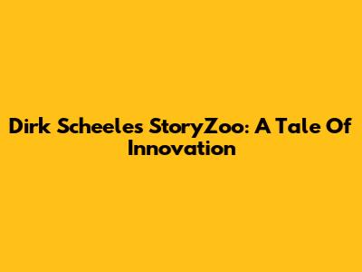 Dirk Scheele's StoryZoo: A Tale Of Innovation