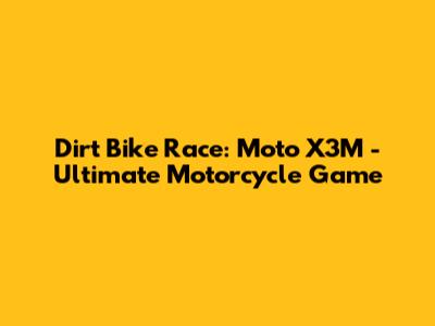 Dirt Bike Race: Moto X3M - Ultimate Motorcycle Game