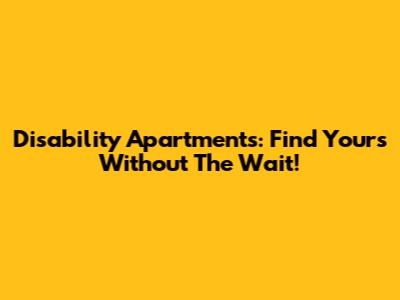 Disability Apartments: Find Yours Without The Wait!
