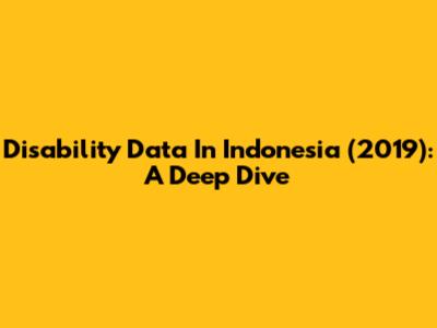 Disability Data In Indonesia (2019): A Deep Dive