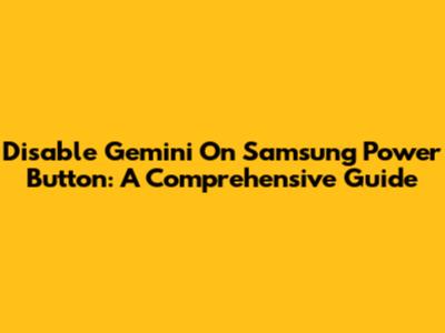 Disable Gemini On Samsung Power Button: A Comprehensive Guide
