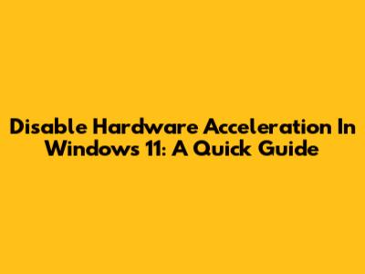 Disable Hardware Acceleration In Windows 11: A Quick Guide
