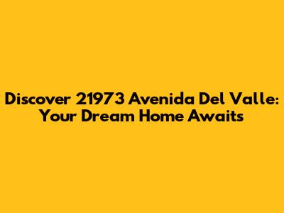Discover 21973 Avenida Del Valle: Your Dream Home Awaits