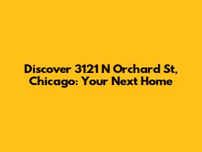 Discover 3121 N Orchard St, Chicago: Your Next Home