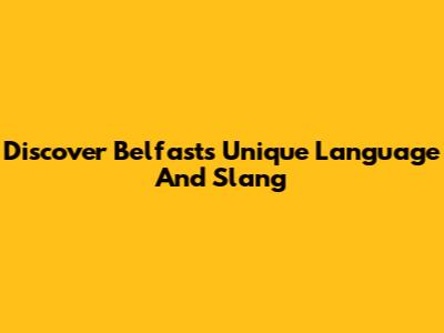 Discover Belfast's Unique Language And Slang