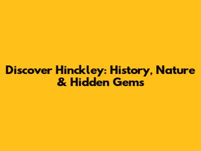 Discover Hinckley: History, Nature & Hidden Gems